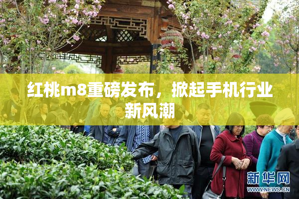 红桃m8重磅发布，掀起手机行业新风潮