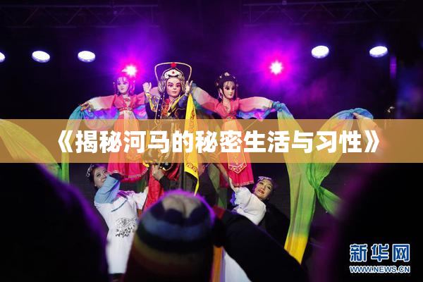 《揭秘河马的秘密生活与习性》
