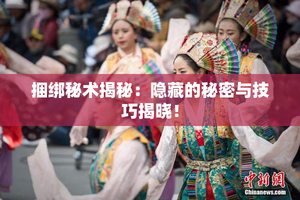 捆绑秘术揭秘：隐藏的秘密与技巧揭晓！