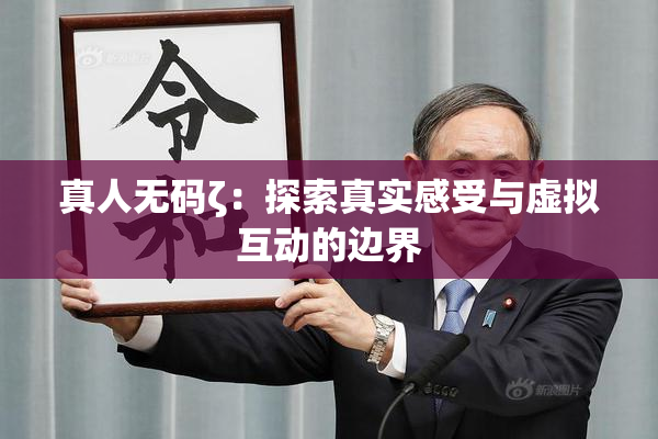 真人无码ζ：探索真实感受与虚拟互动的边界