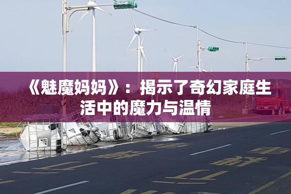 《魅魔妈妈》：揭示了奇幻家庭生活中的魔力与温情