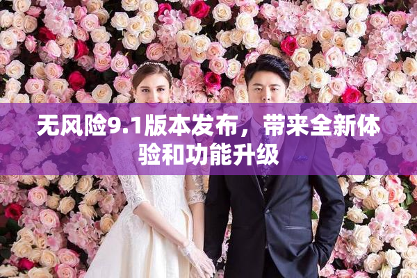 无风险9.1版本发布，带来全新体验和功能升级