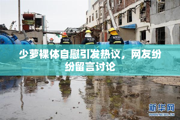少萝裸体自慰引发热议，网友纷纷留言讨论