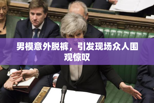 男模意外脱裤，引发现场众人围观惊叹