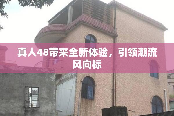 真人48带来全新体验，引领潮流风向标