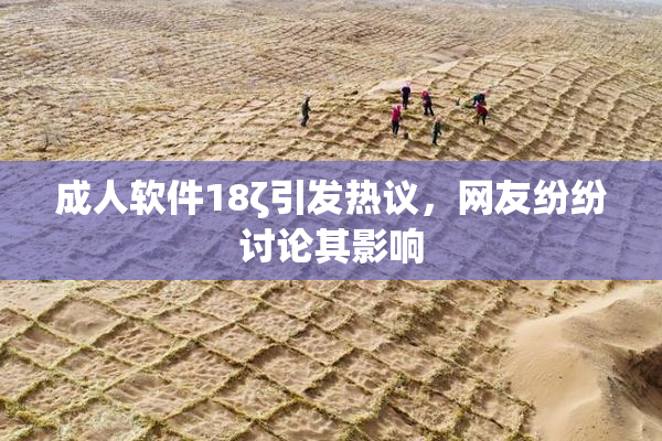 成人软件18ζ引发热议，网友纷纷讨论其影响