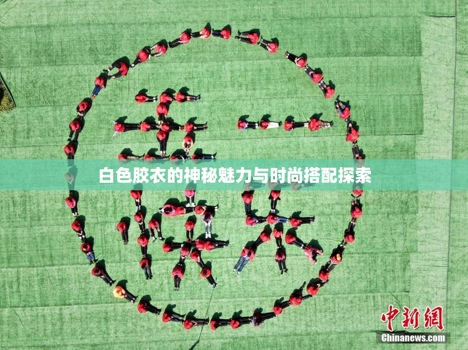 白色胶衣的神秘魅力与时尚搭配探索