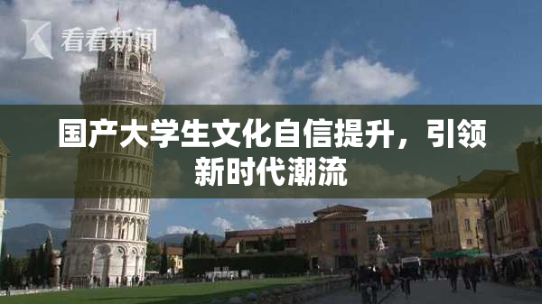 国产大学生文化自信提升，引领新时代潮流