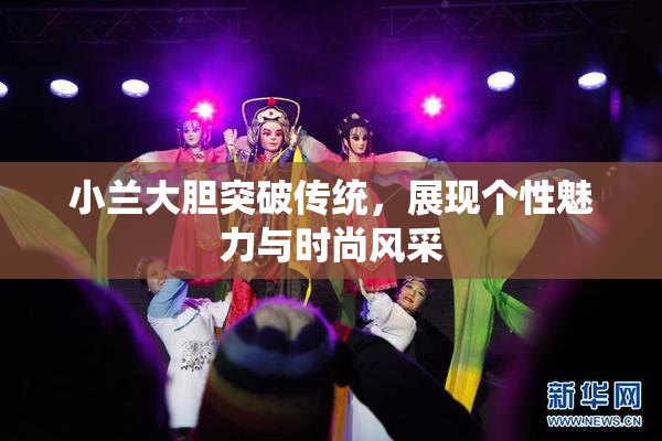小兰大胆突破传统，展现个性魅力与时尚风采