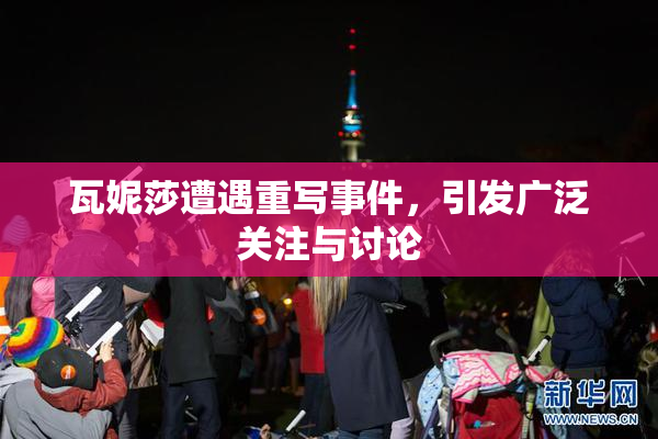 瓦妮莎遭遇重写事件，引发广泛关注与讨论