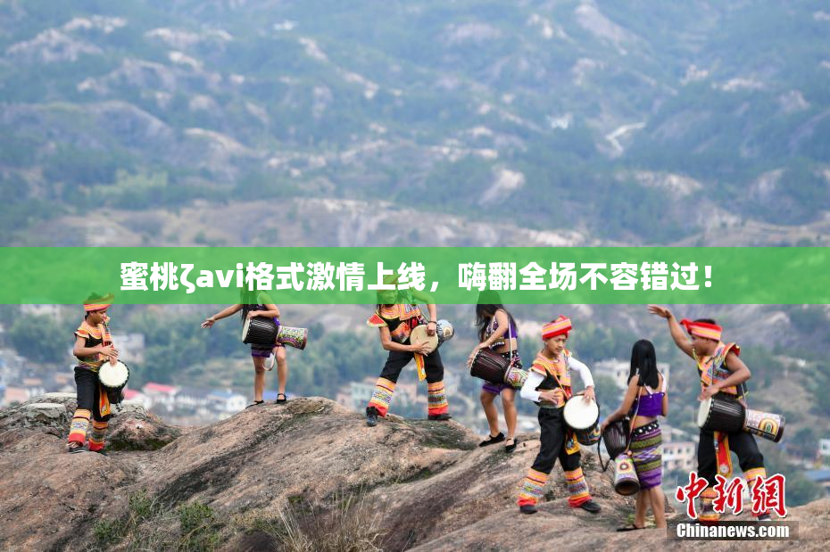 蜜桃ζavi格式激情上线，嗨翻全场不容错过！