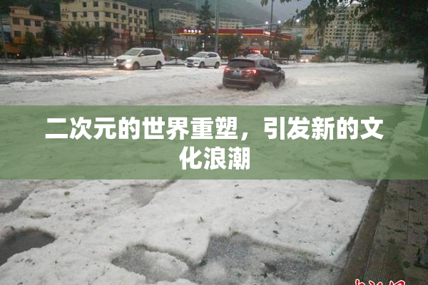 二次元的世界重塑，引发新的文化浪潮