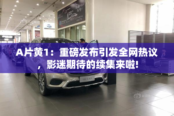 A片黄1：重磅发布引发全网热议，影迷期待的续集来啦!