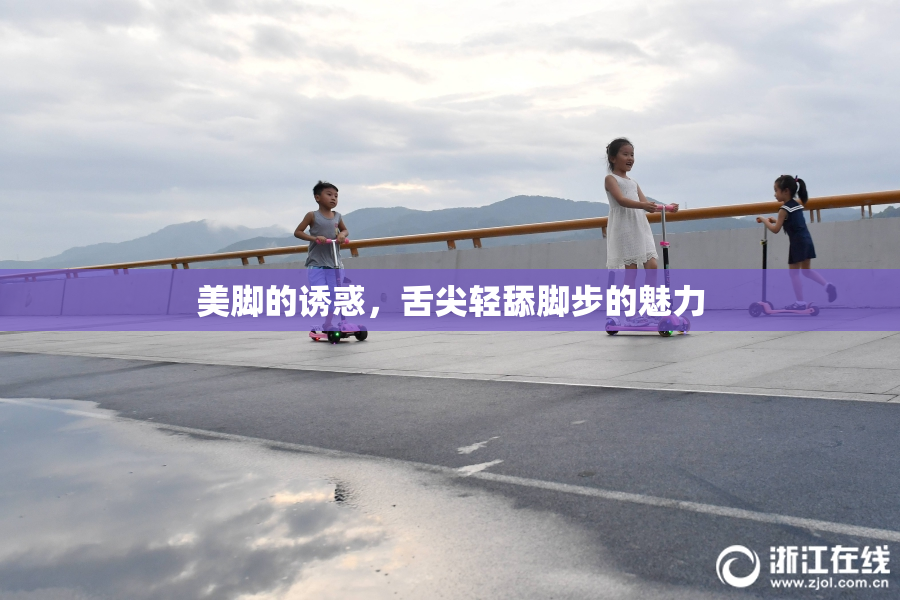 美脚的诱惑，舌尖轻舔脚步的魅力
