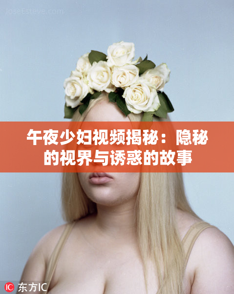 午夜少妇视频揭秘：隐秘的视界与诱惑的故事