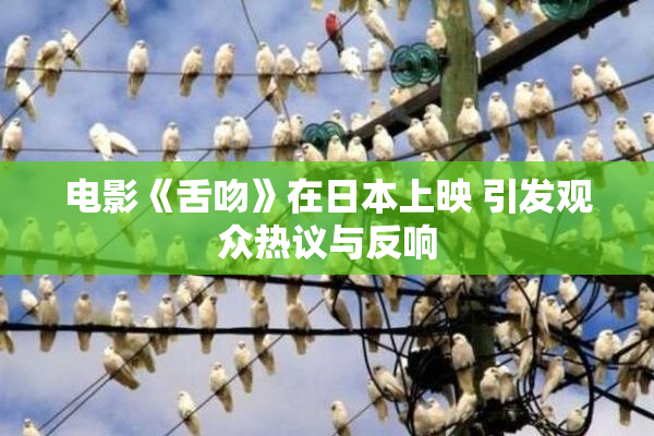 电影《舌吻》在日本上映 引发观众热议与反响