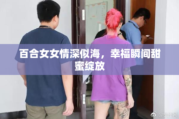 百合女女情深似海，幸福瞬间甜蜜绽放