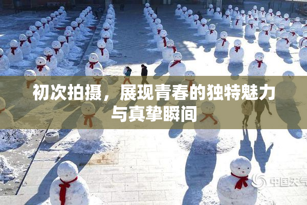 初次拍摄，展现青春的独特魅力与真挚瞬间