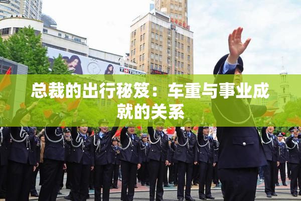 总裁的出行秘笈：车重与事业成就的关系