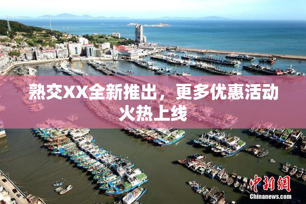 熟交XX全新推出，更多优惠活动火热上线