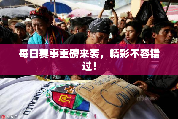 每日赛事重磅来袭，精彩不容错过！