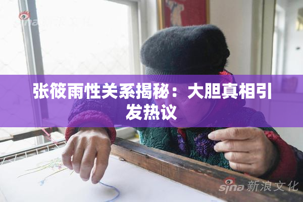 张筱雨性关系揭秘：大胆真相引发热议