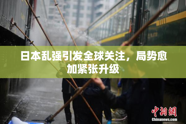 日本乱强引发全球关注，局势愈加紧张升级