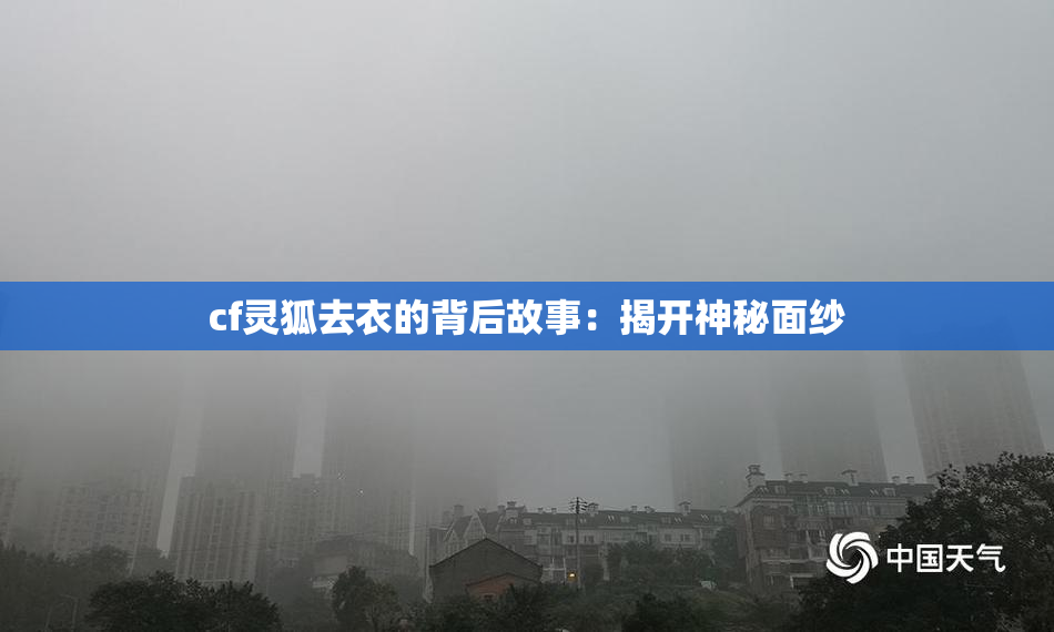 cf灵狐去衣的背后故事：揭开神秘面纱