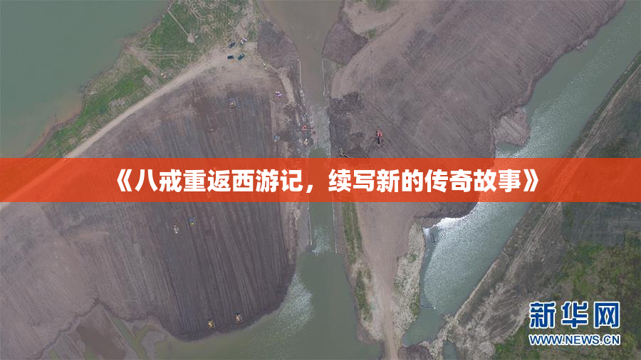《八戒重返西游记，续写新的传奇故事》