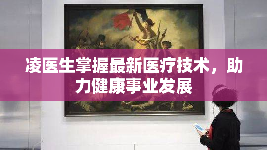 凌医生掌握最新医疗技术，助力健康事业发展