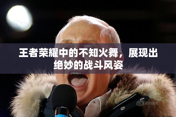 王者荣耀中的不知火舞，展现出绝妙的战斗风姿