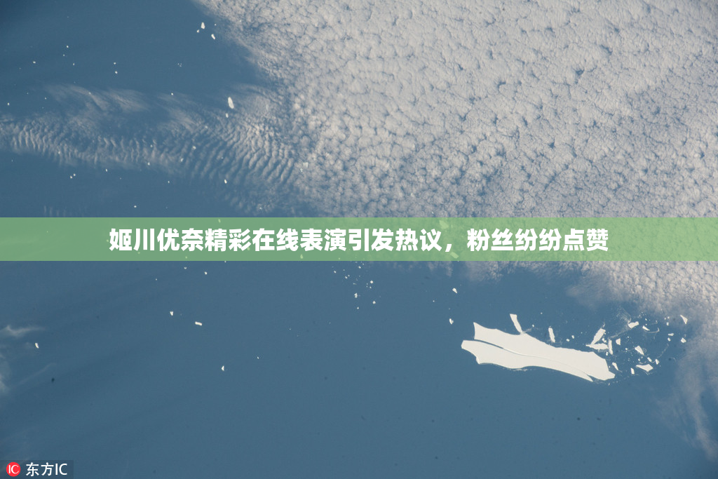 姬川优奈精彩在线表演引发热议，粉丝纷纷点赞