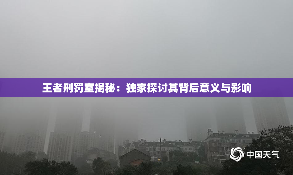 王者刑罚室揭秘：独家探讨其背后意义与影响