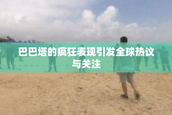 巴巴塔的疯狂表现引发全球热议与关注