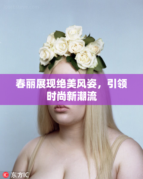春丽展现绝美风姿，引领时尚新潮流