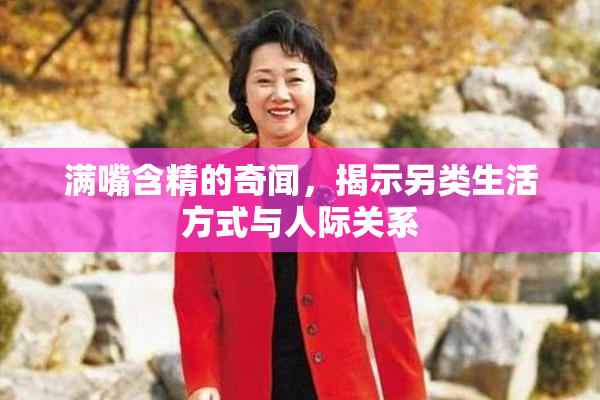满嘴含精的奇闻，揭示另类生活方式与人际关系