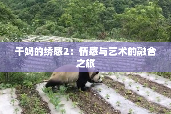 干妈的绣感2：情感与艺术的融合之旅