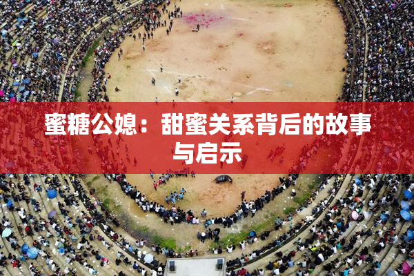 蜜糖公媳：甜蜜关系背后的故事与启示