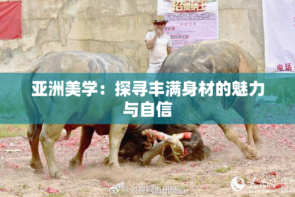 亚洲美学：探寻丰满身材的魅力与自信