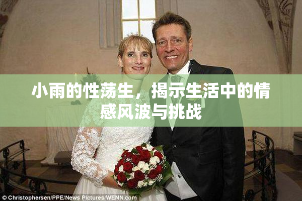 小雨的性荡生，揭示生活中的情感风波与挑战