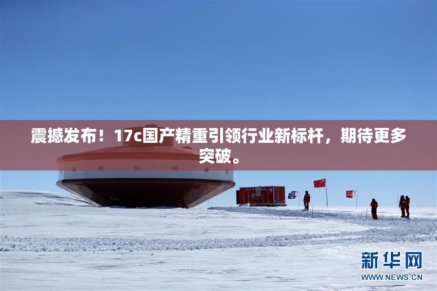 震撼发布！17c国产精重引领行业新标杆，期待更多突破。