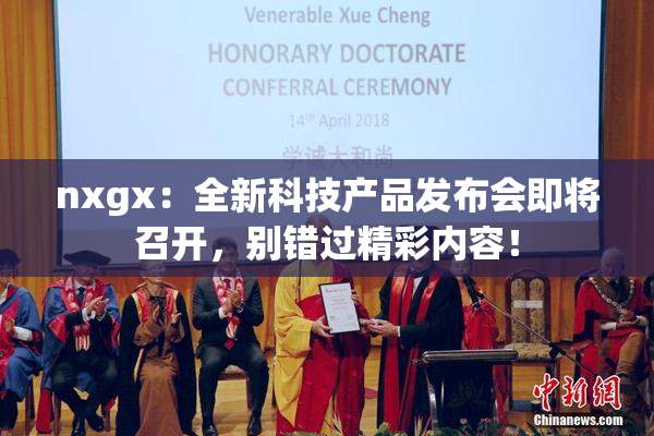 nxgx：全新科技产品发布会即将召开，别错过精彩内容！