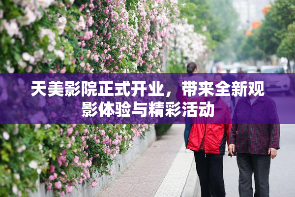 天美影院正式开业，带来全新观影体验与精彩活动
