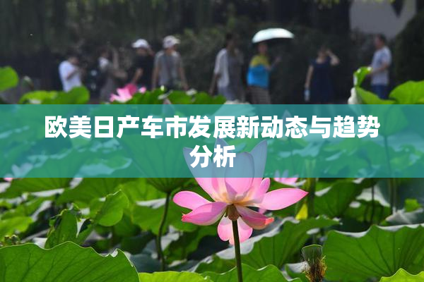 欧美日产车市发展新动态与趋势分析