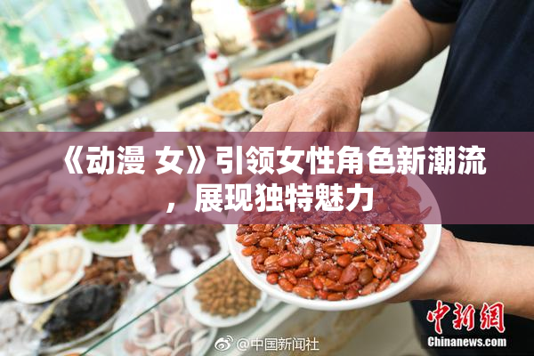 《动漫 女》引领女性角色新潮流，展现独特魅力