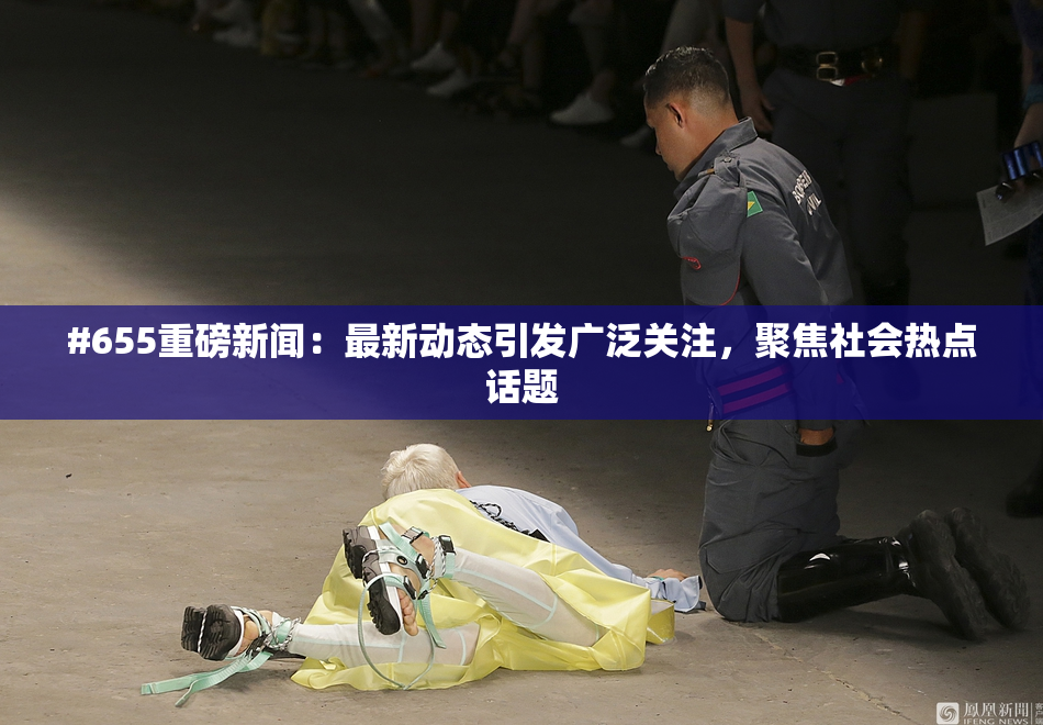 #655重磅新闻：最新动态引发广泛关注，聚焦社会热点话题