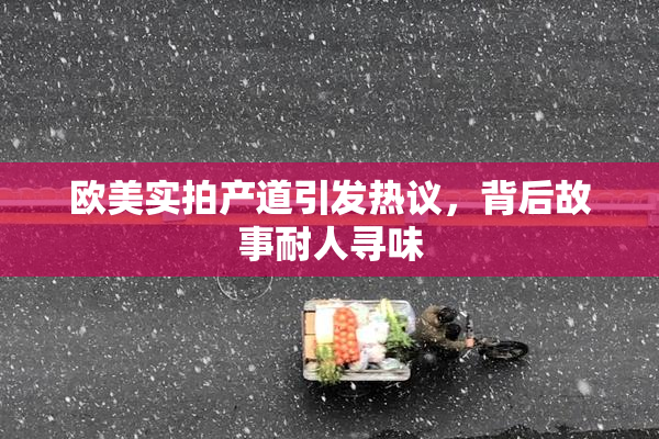 欧美实拍产道引发热议，背后故事耐人寻味