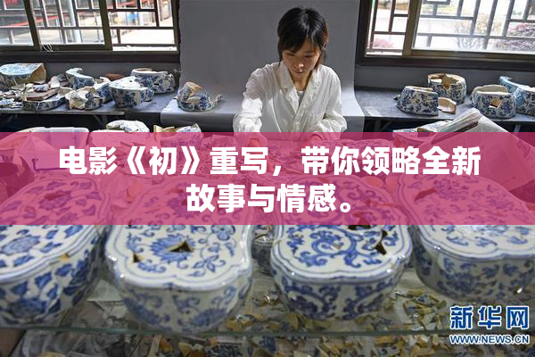 电影《初》重写，带你领略全新故事与情感。