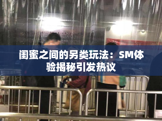 闺蜜之间的另类玩法：SM体验揭秘引发热议