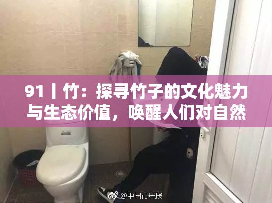 91丨竹：探寻竹子的文化魅力与生态价值，唤醒人们对自然的热爱